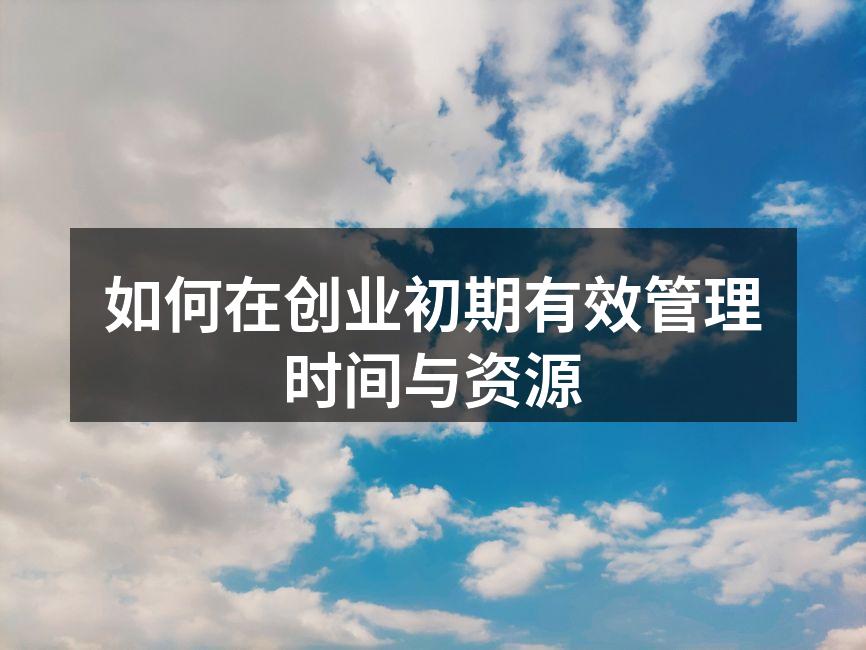 如何在创业初期有效管理时间与资源